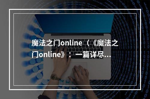 魔法之门online（《魔法之门online》：一篇详尽攻略解析）