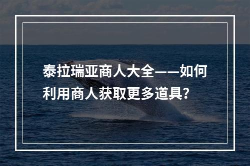 泰拉瑞亚商人大全——如何利用商人获取更多道具？