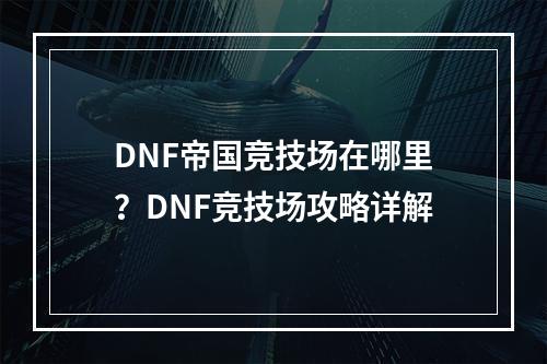 DNF帝国竞技场在哪里？DNF竞技场攻略详解