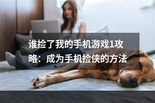 谁捡了我的手机游戏1攻略：成为手机捡侠的方法