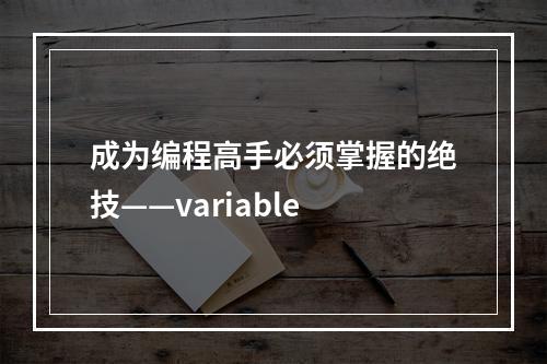 成为编程高手必须掌握的绝技——variable