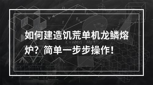 如何建造饥荒单机龙鳞熔炉？简单一步步操作！