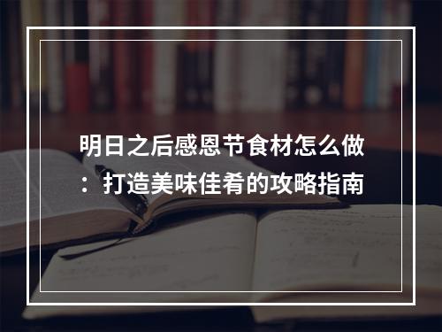 明日之后感恩节食材怎么做：打造美味佳肴的攻略指南