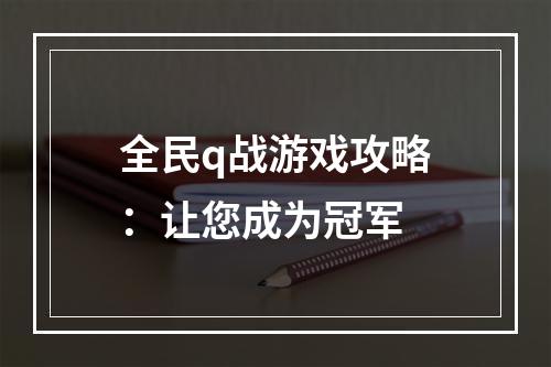 全民q战游戏攻略：让您成为冠军