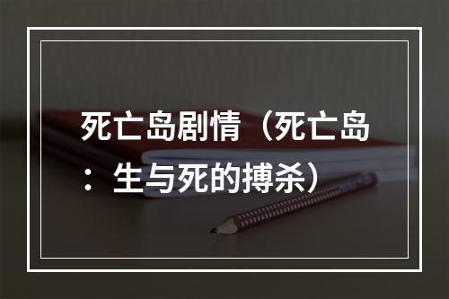 死亡岛剧情（死亡岛：生与死的搏杀）