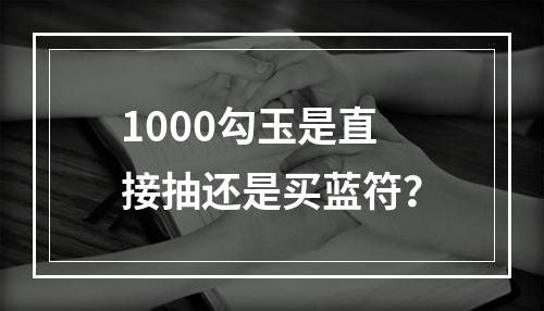 1000勾玉是直接抽还是买蓝符？