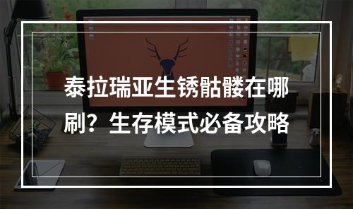 泰拉瑞亚生锈骷髅在哪刷？生存模式必备攻略