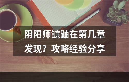 阴阳师镰鼬在第几章发现？攻略经验分享