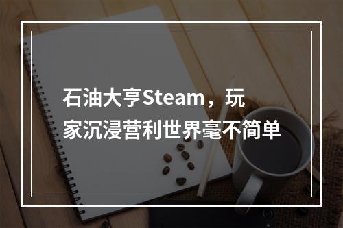 石油大亨Steam，玩家沉浸营利世界毫不简单