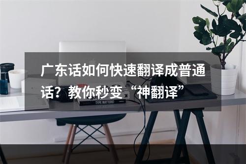 广东话如何快速翻译成普通话？教你秒变“神翻译”