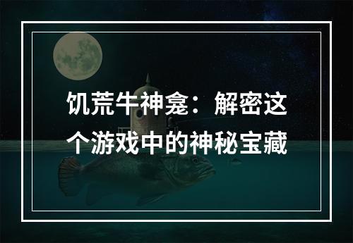 饥荒牛神龛：解密这个游戏中的神秘宝藏