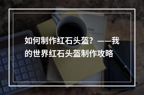 如何制作红石头盔？——我的世界红石头盔制作攻略