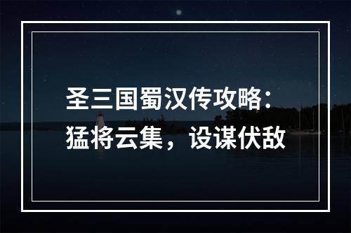 圣三国蜀汉传攻略：猛将云集，设谋伏敌