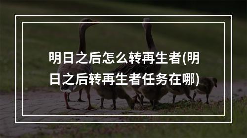 明日之后怎么转再生者(明日之后转再生者任务在哪)