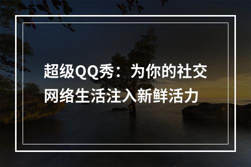 超级QQ秀：为你的社交网络生活注入新鲜活力