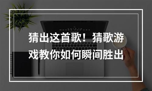 猜出这首歌！猜歌游戏教你如何瞬间胜出