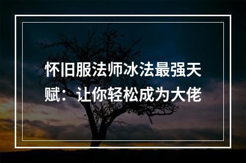 怀旧服法师冰法最强天赋：让你轻松成为大佬