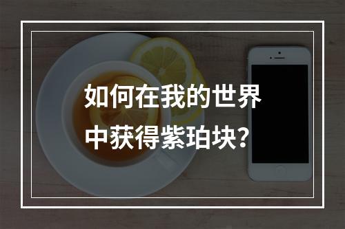 如何在我的世界中获得紫珀块？