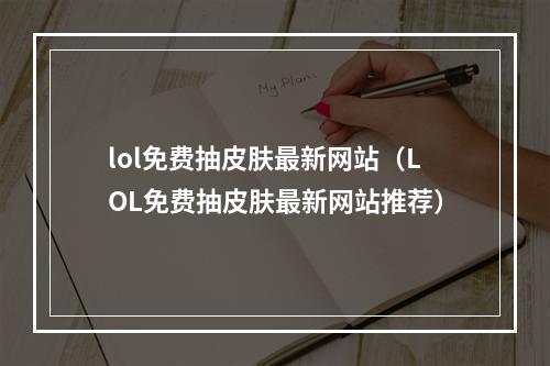 lol免费抽皮肤最新网站（LOL免费抽皮肤最新网站推荐）