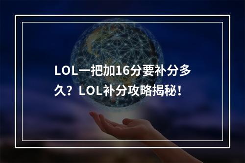 LOL一把加16分要补分多久？LOL补分攻略揭秘！