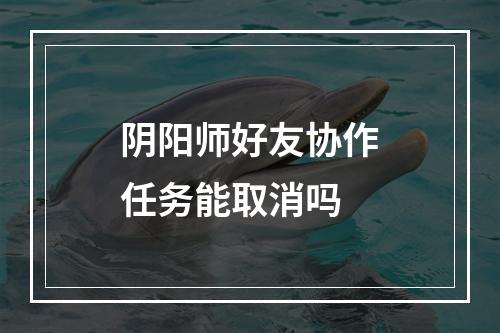 阴阳师好友协作任务能取消吗