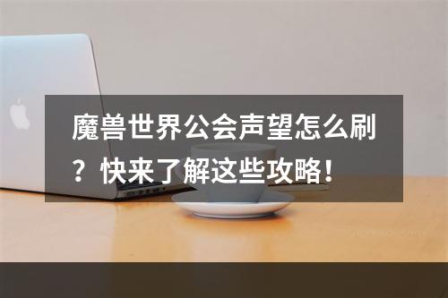 魔兽世界公会声望怎么刷？快来了解这些攻略！