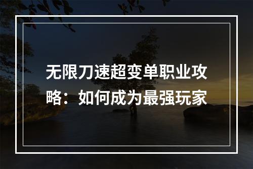 无限刀速超变单职业攻略：如何成为最强玩家