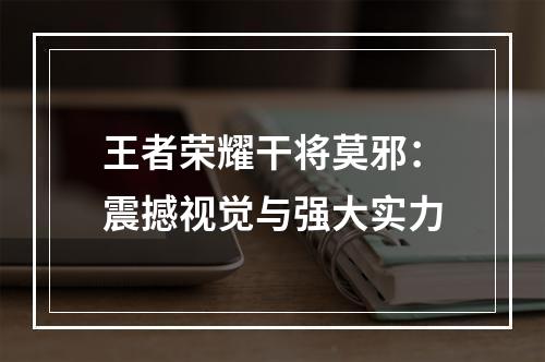 王者荣耀干将莫邪：震撼视觉与强大实力