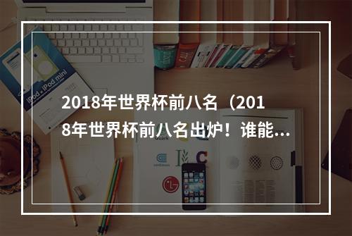 2018年世界杯前八名（2018年世界杯前八名出炉！谁能捧起冠军奖杯？）