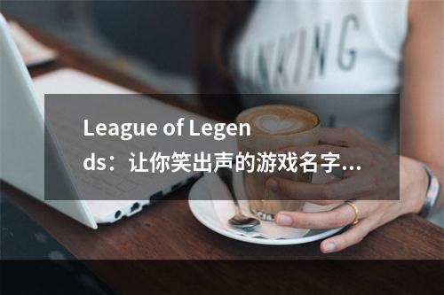 League of Legends：让你笑出声的游戏名字！