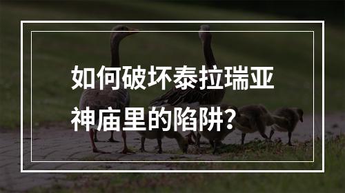 如何破坏泰拉瑞亚神庙里的陷阱？