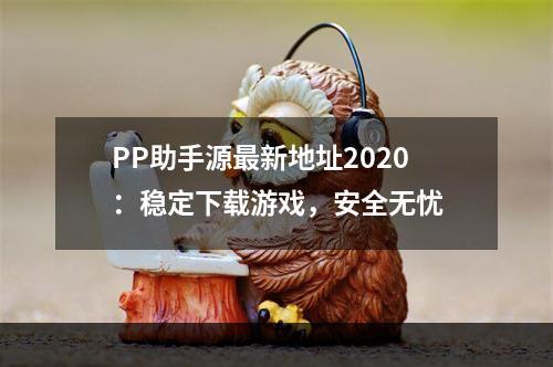 PP助手源最新地址2020：稳定下载游戏，安全无忧