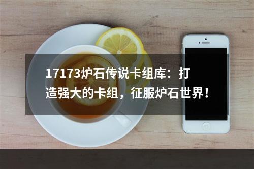 17173炉石传说卡组库：打造强大的卡组，征服炉石世界！