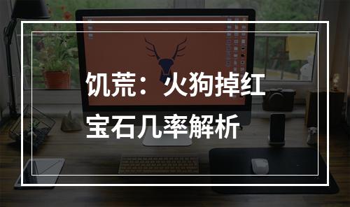 饥荒：火狗掉红宝石几率解析