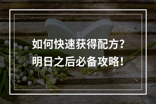 如何快速获得配方？明日之后必备攻略！