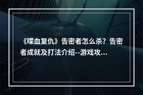 《喋血复仇》告密者怎么杀？告密者成就及打法介绍--游戏攻略网