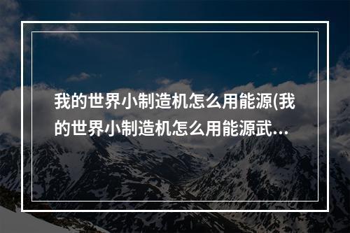 我的世界小制造机怎么用能源(我的世界小制造机怎么用能源武器)