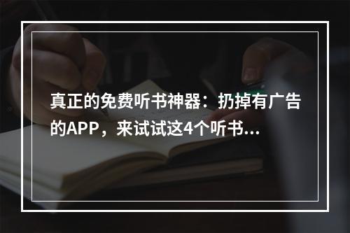 真正的免费听书神器：扔掉有广告的APP，来试试这4个听书平台！