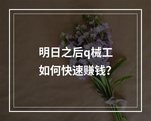 明日之后q械工如何快速赚钱？