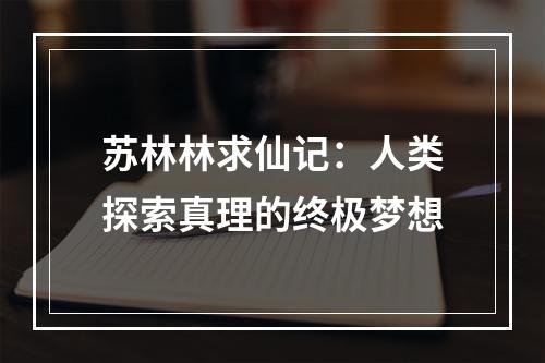 苏林林求仙记：人类探索真理的终极梦想