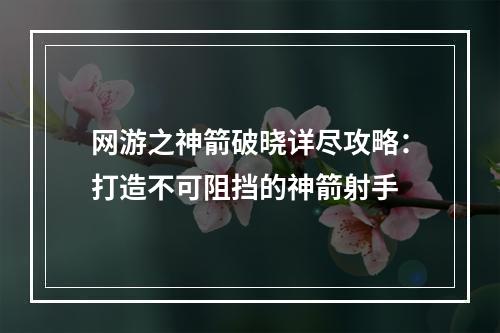 网游之神箭破晓详尽攻略：打造不可阻挡的神箭射手