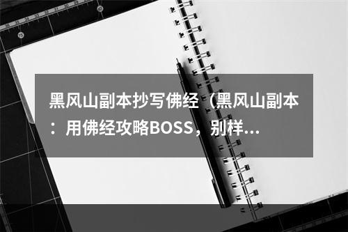 黑风山副本抄写佛经（黑风山副本：用佛经攻略BOSS，别样的体验！）