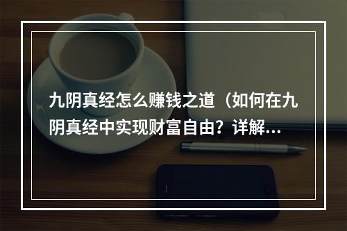 九阴真经怎么赚钱之道（如何在九阴真经中实现财富自由？详解九阴真经怎么赚钱之道）