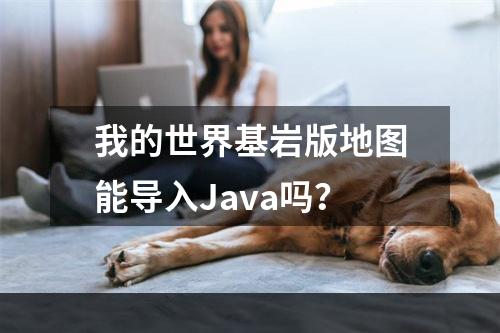 我的世界基岩版地图能导入Java吗？