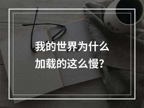 我的世界为什么加载的这么慢？