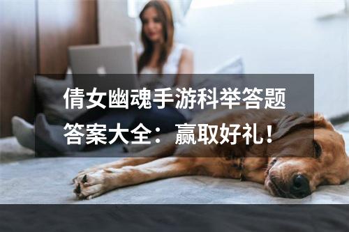 倩女幽魂手游科举答题答案大全：赢取好礼！