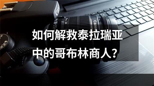 如何解救泰拉瑞亚中的哥布林商人？