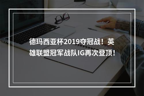 德玛西亚杯2019夺冠战！英雄联盟冠军战队IG再次登顶！