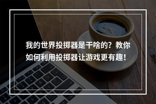 我的世界投掷器是干啥的？教你如何利用投掷器让游戏更有趣！