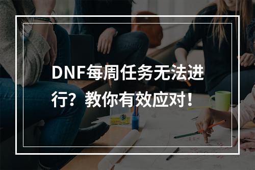 DNF每周任务无法进行？教你有效应对！